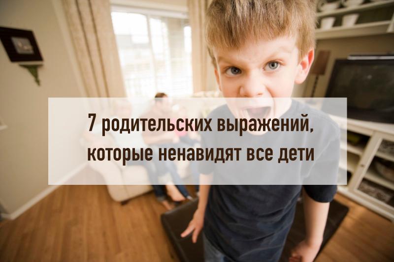 7 родительских выражений, которые ненавидят все дети 7 родительских выражений, которые ненавидят все дети