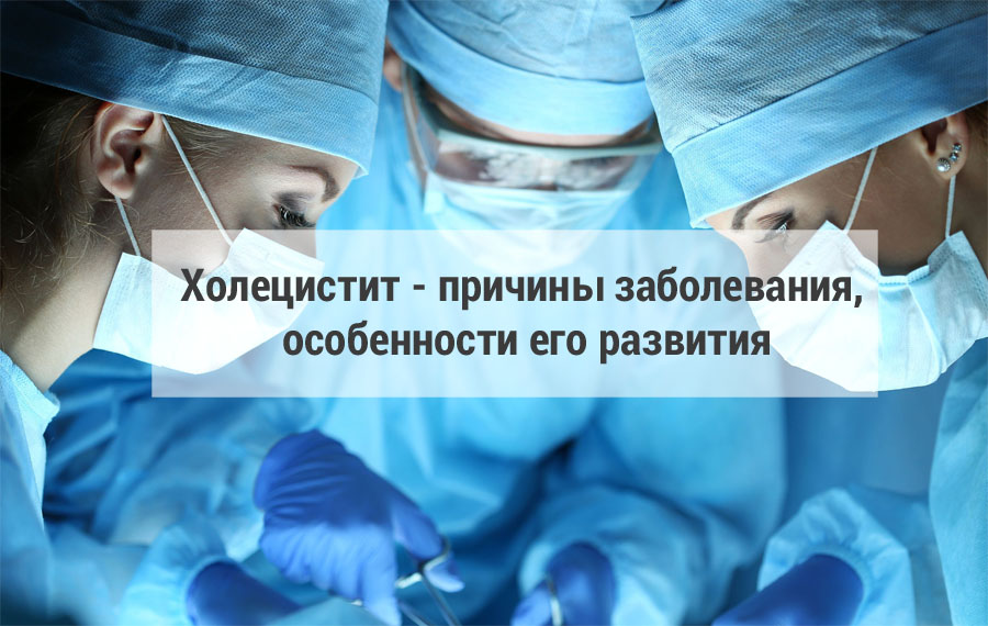 Холецистит - причины заболевания, особенности его развития